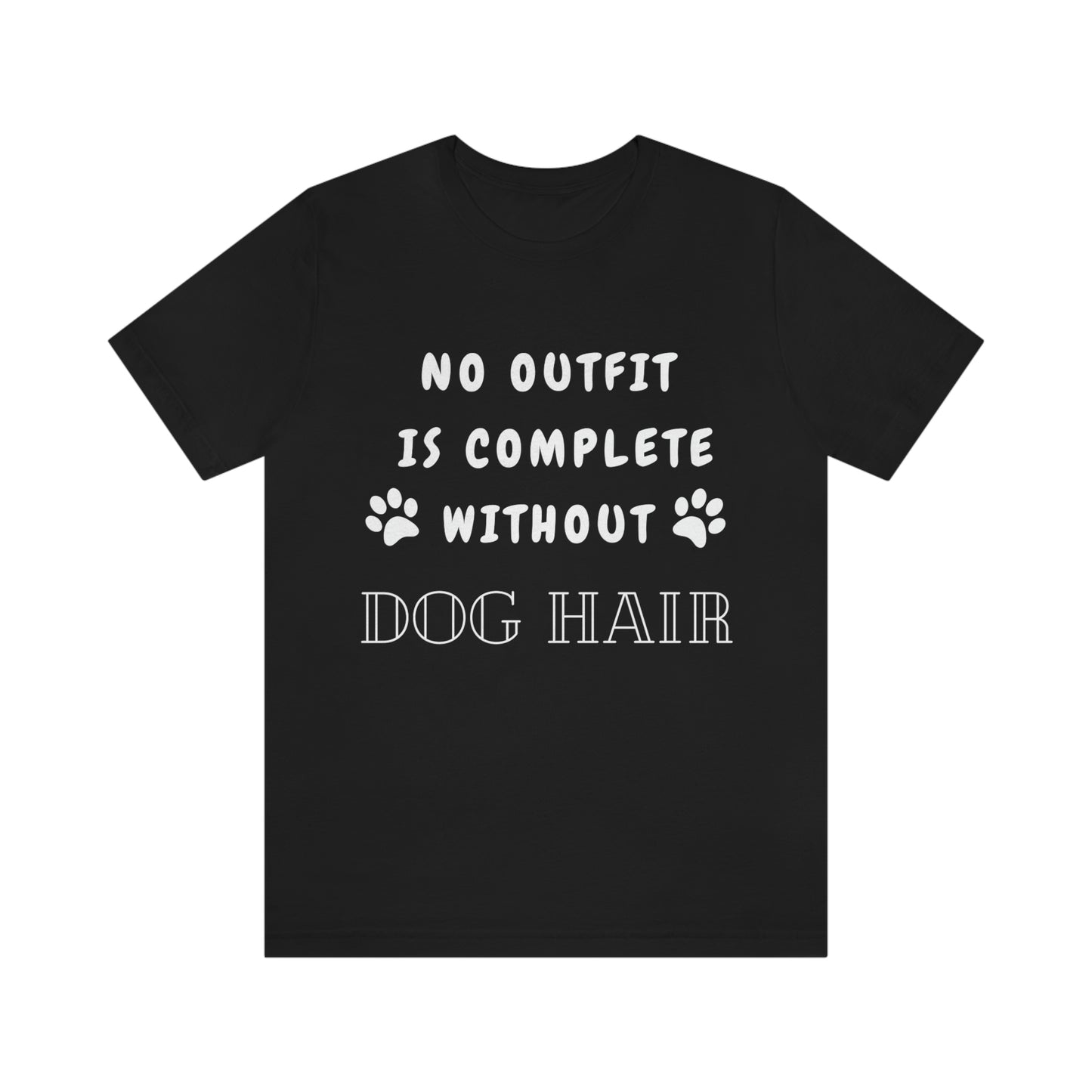 No Outfit Is Complete Without Dog Hair - Unisex T-Shirt