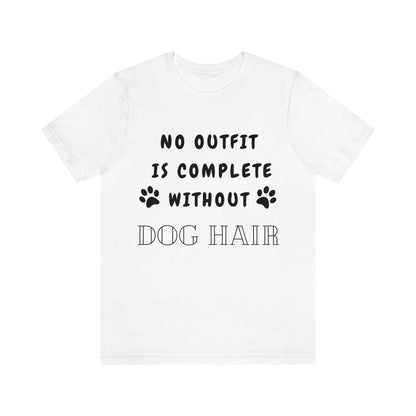 No Outfit Is Complete Without Dog Hair - Unisex T-Shirt